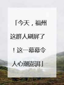 今天，福州这群人刷屏了！这一幕幕令人心潮澎湃