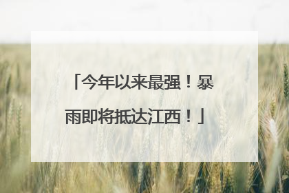 今年以来最强！暴雨即将抵达江西！