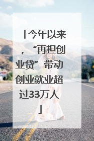 今年以来，“再担创业贷”带动创业就业超过33万人