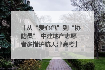 从“爱心包”到“协防员” 中建地产志愿者多措护航天津高考