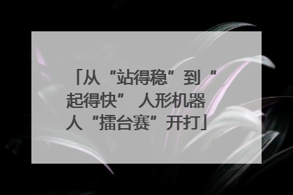 从“站得稳”到“起得快” 人形机器人“擂台赛”开打
