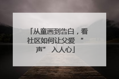 从童画到告白，看社区如何让父爱 “声” 入人心