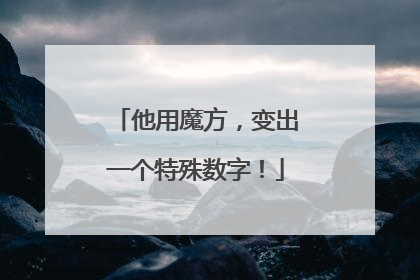 他用魔方，变出一个特殊数字！
