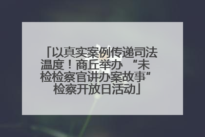 以真实案例传递司法温度！商丘举办 “未检检察官讲办案故事” 检察开放日活动