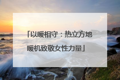 以暖相守：热立方地暖机致敬女性力量