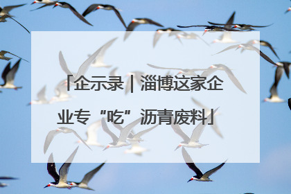 企示录｜淄博这家企业专“吃”沥青废料