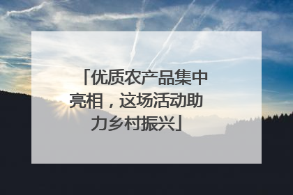 优质农产品集中亮相，这场活动助力乡村振兴