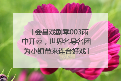会昌戏剧季003雨中开幕，世界名导名团为小镇带来连台好戏