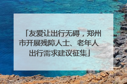 友爱让出行无碍，郑州市开展残障人士、老年人出行需求建议征集