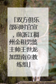 双方俱乐部同时官宣，前浙江稠州金租男篮主帅王世龙加盟南京教练组