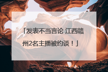 发表不当言论 江西赣州2名主播被约谈！