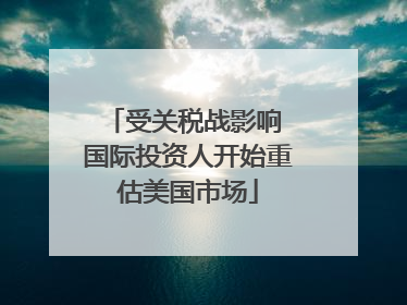 受关税战影响 国际投资人开始重估美国市场