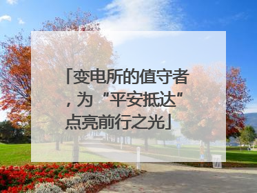 变电所的值守者，为“平安抵达”点亮前行之光
