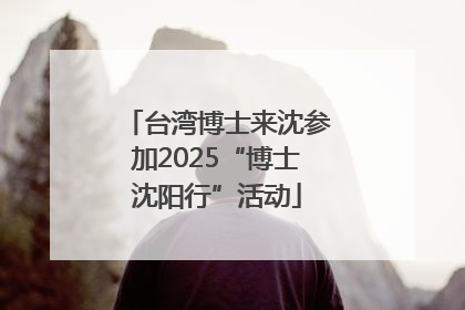 台湾博士来沈参加2025“博士沈阳行”活动