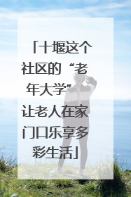 十堰这个社区的“老年大学” 让老人在家门口乐享多彩生活
