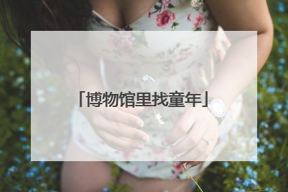 博物馆里找童年