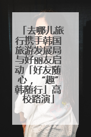 去哪儿旅行携手韩国旅游发展局与好丽友启动「好友随心，“趣”韩随行」高校路演