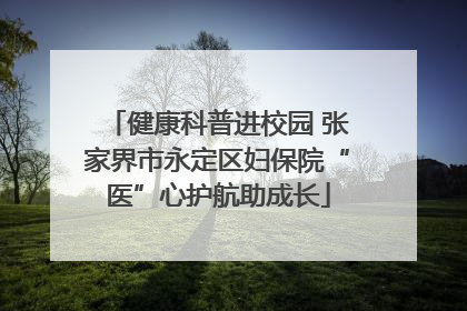健康科普进校园 张家界市永定区妇保院“医”心护航助成长