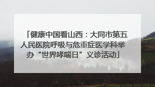 健康中国看山西：大同市第五人民医院呼吸与危重症医学科举办“世界哮喘日”义诊活动