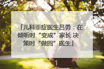 儿科重症医生吕勇：在倾听时“变成”家长 决策时“做回”医生
