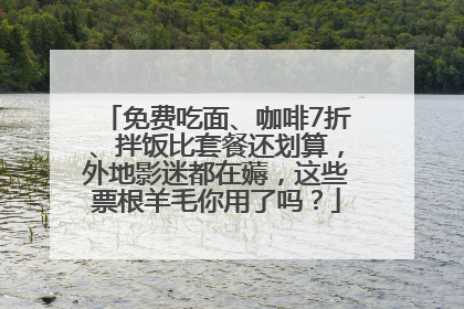 免费吃面、咖啡7折、拌饭比套餐还划算，外地影迷都在薅，这些票根羊毛你用了吗？