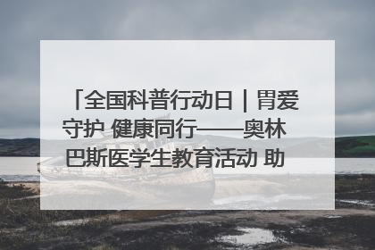 全国科普行动日｜胃爱守护 健康同行——奥林巴斯医学生教育活动 助力消化道早癌防治