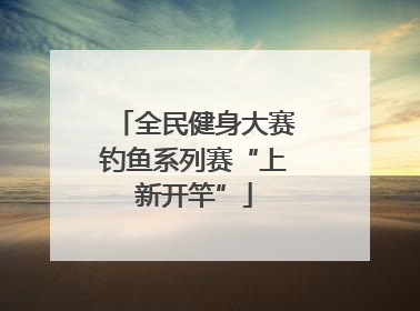 全民健身大赛钓鱼系列赛“上新开竿”
