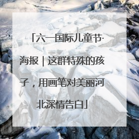 六一国际儿童节·海报｜这群特殊的孩子，用画笔对美丽河北深情告白
