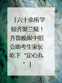 六十余所学校齐聚兰陵！齐鲁晚报中招会助考生家长吃下“定心丸”