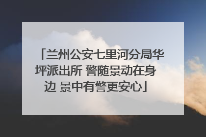 兰州公安七里河分局华坪派出所 警随景动在身边 景中有警更安心