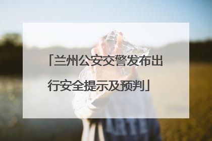 兰州公安交警发布出行安全提示及预判