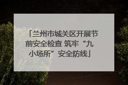 兰州市城关区开展节前安全检查 筑牢“九小场所”安全防线