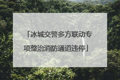 冰城交警多方联动专项整治消防通道违停
