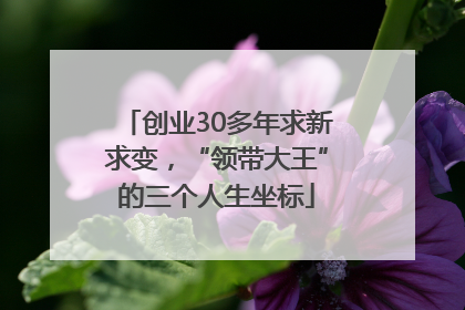 创业30多年求新求变，“领带大王”的三个人生坐标