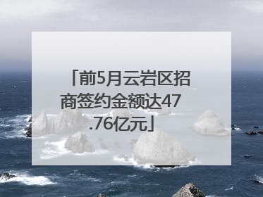 前5月云岩区招商签约金额达47.76亿元