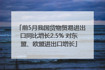 前5月我国货物贸易进出口同比增长2.5% 对东盟、欧盟进出口增长