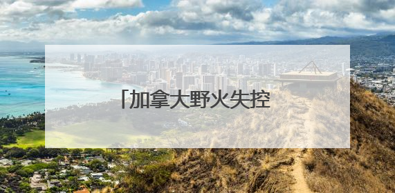 加拿大野火失控 七国集团峰会场地或面临烟雾风险