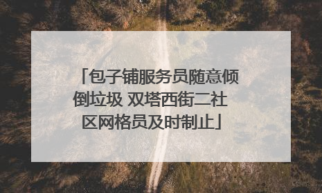 包子铺服务员随意倾倒垃圾 双塔西街二社区网格员及时制止