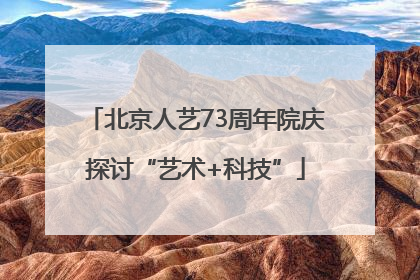 北京人艺73周年院庆探讨“艺术+科技”