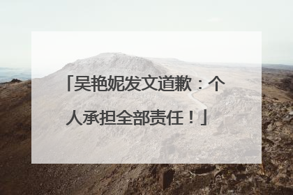 吴艳妮发文道歉：个人承担全部责任！