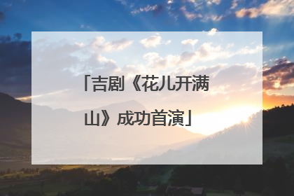 吉剧《花儿开满山》成功首演