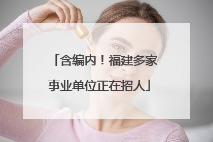 含编内！福建多家事业单位正在招人
