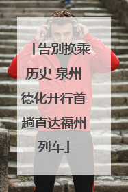 告别换乘历史 泉州德化开行首趟直达福州列车