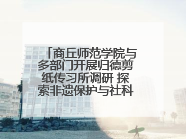 商丘师范学院与多部门开展归德剪纸传习所调研 探索非遗保护与社科研究融合新路径