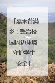 嘉禾普满乡：整治校园周边环境 守护学生安全