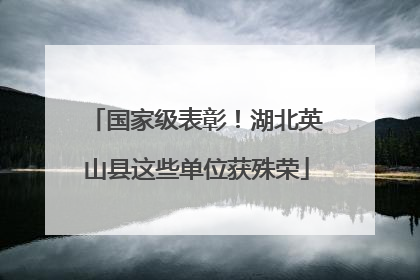 国家级表彰！湖北英山县这些单位获殊荣