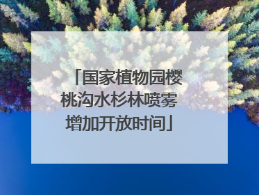 国家植物园樱桃沟水杉林喷雾增加开放时间