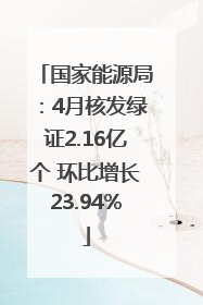 国家能源局：4月核发绿证2.16亿个 环比增长23.94%