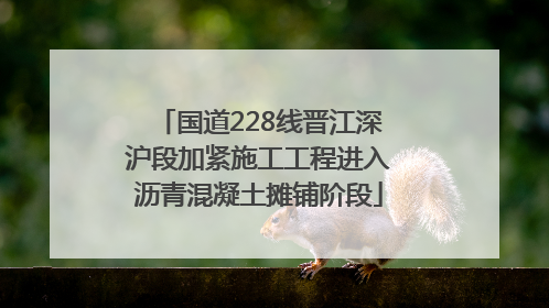 国道228线晋江深沪段加紧施工工程进入沥青混凝土摊铺阶段
