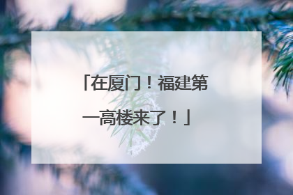 在厦门！福建第一高楼来了！